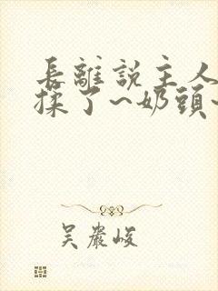 长离说主人~别揉了~奶头~啊~嗯