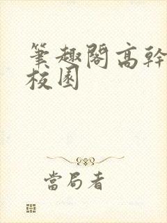 笔趣阁高干短篇校园