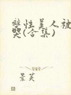 双性美人被ri哭(合集)