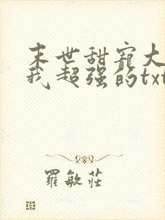 末世甜宠大佬罩我超强的txt