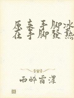 原来手脚冰凉现在手脚发热怎么回事封面