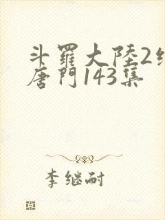 斗罗大陆2绝世唐门143集