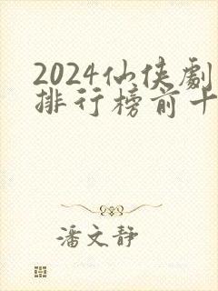 2024仙侠剧排行榜前十名封面