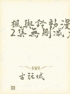 枫与铃动漫1～2集无删减免费看