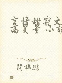 言情甜宠文推荐高质量 小说