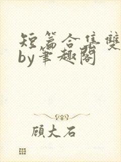 短篇合集双男主by笔趣阁