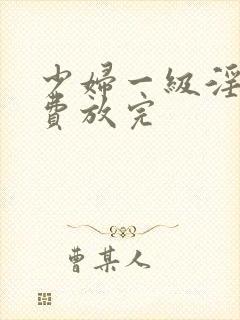 少妇一级淫片免费放完