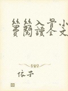丝丝入骨小说免费阅读全文无弹窗