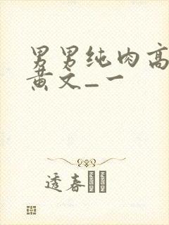 男男纯肉高h污黄文_一