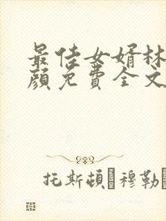 最佳女婿林羽江颜免费全文最新