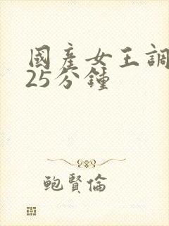 国产女王调教 25分钟