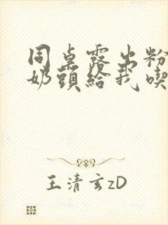同桌露出粉嫩的奶头给我吃