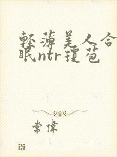 轻薄美人合集催眠ntr琼苞