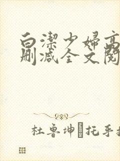 白洁少妇高义无删减全文阅读免费封面