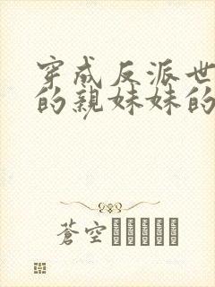 穿成反派世子爷的亲妹妹的全部小说