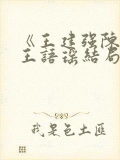《王建强陈娇娇王语瑶结局文》