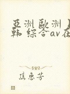 亚洲 欧洲 日韩 综合av在线