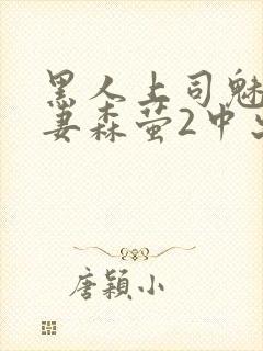黑人上司魅惑人妻森萤2中出