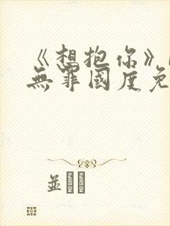 《想抱你》by无罪国度免费阅读