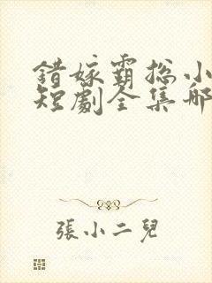 错嫁霸总小甜妻短剧全集哪里看封面