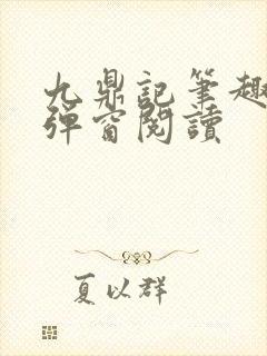 九鼎记笔趣阁无弹窗阅读