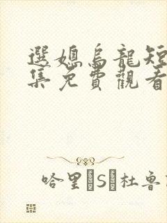 选媳乌龙短剧全集免费观看高清