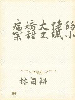 病娇大佬的小祖宗甜又飒小说封面