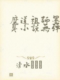 魔道祖师墨香铜臭小说无弹窗
