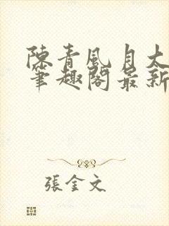 陈青风月大浪事笔趣阁最新章节列表