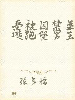 受被囚禁并多次逃跑双男主