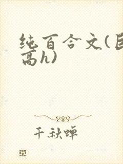 纯百合文(巨肉高h)