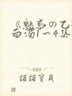 《魅惑の乙女と白浊1～4集》免费
