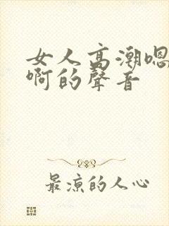 女人高潮嗯…嗯啊的声音