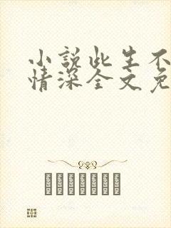 小说此生不负你情深全文免费阅读