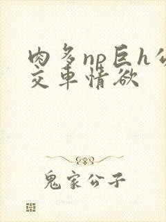 肉多np巨h公交车情欲