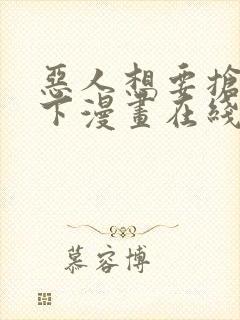 恶人想要抢救一下漫画在线免费