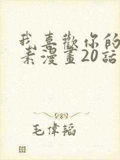 我喜欢你的信息素漫画20话