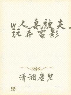w人妻被夫上司玩弄电影