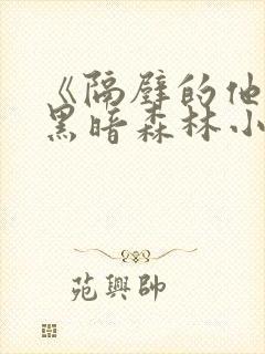 《隔壁的他by黑暗森林小说笔趣》
