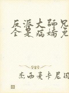 反派大师兄师妹全是病娇免费漫画下拉式