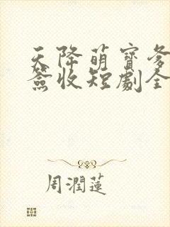 天降萌宝爹地请签收短剧全集