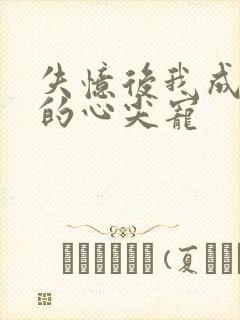 失忆后我成了他的心尖宠