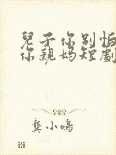 儿子你别怕我是你亲妈短剧免费观看