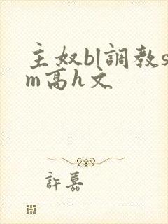 主奴bl调教sm高h文