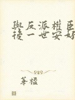与反派权臣共梦后一世安好小说免费阅读