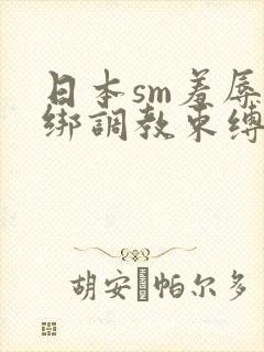 日本sm羞辱捆绑调教束缚12季