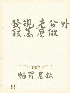 发现老公外遇我该怎么做