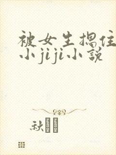 被女生摁住玩弄小jiji小说