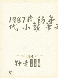 1987我的年代 小说 笔趣阁