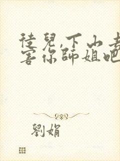 徒儿,下山去祸害你师姐吧全文在线阅读